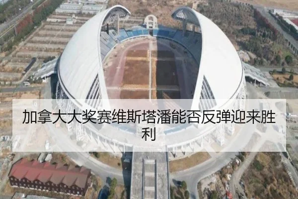 加拿大大奖赛维斯塔潘能否反弹迎来胜利