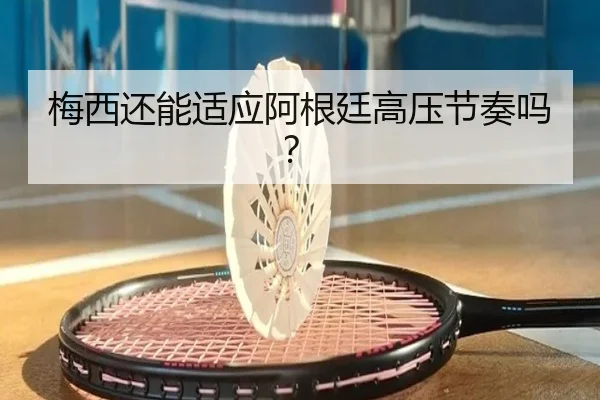 梅西还能适应阿根廷高压节奏吗？