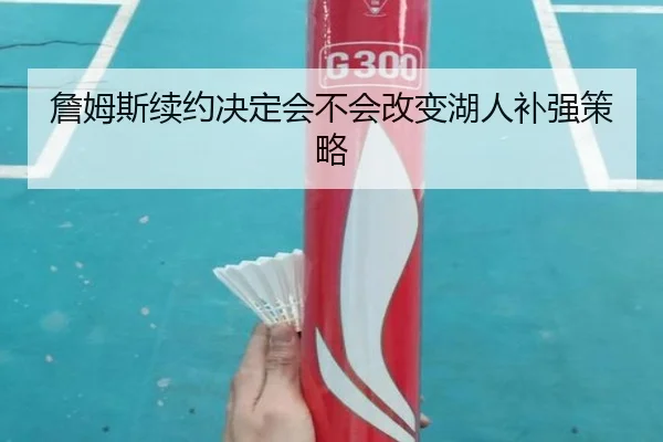 詹姆斯续约决定会不会改变湖人补强策略