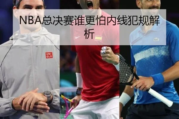 NBA总决赛谁更怕内线犯规解析