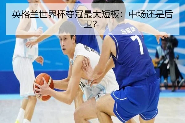 英格兰世界杯夺冠最大短板：中场还是后卫？